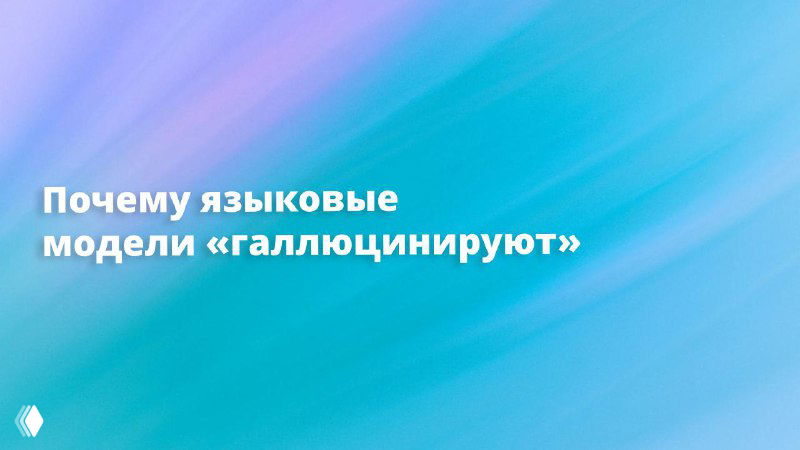 Почему языковые модели «галлюцинируют»