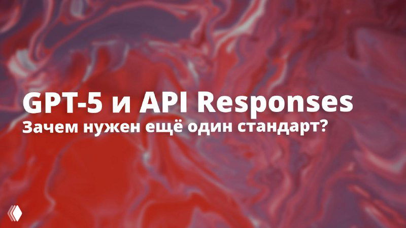 GPT-5 и API Responses: зачем нужен ещё один стандарт?