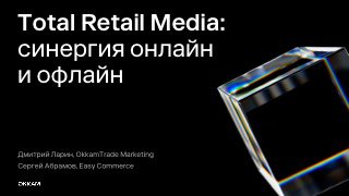 Слайд доклада «Total Retail Media: синергия онлайн и офлайн» от Дмитрия Ларина и Сергея Абрамова, крупный заголовок на тёмном фоне с кристаллическим элементом.