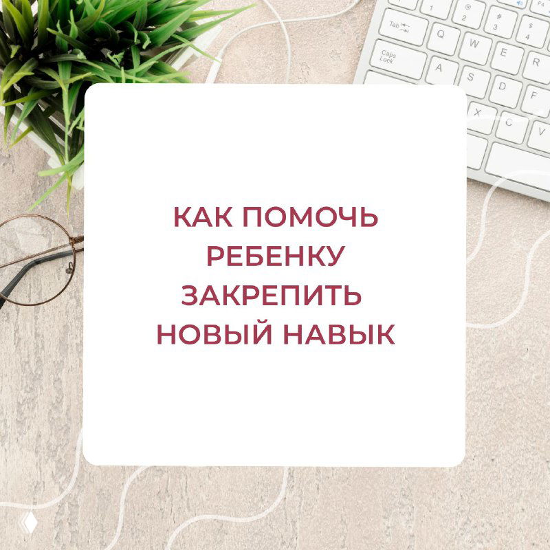 Как помочь ребенку закрепить новый навык?