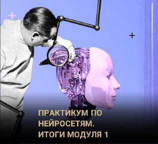 Коллаж в фиолетовых тонах: мужчина с увеличительным стеклом изучает механическую голову андроида, подпись «Практикум по нейросетям. Итоги модуля 1».