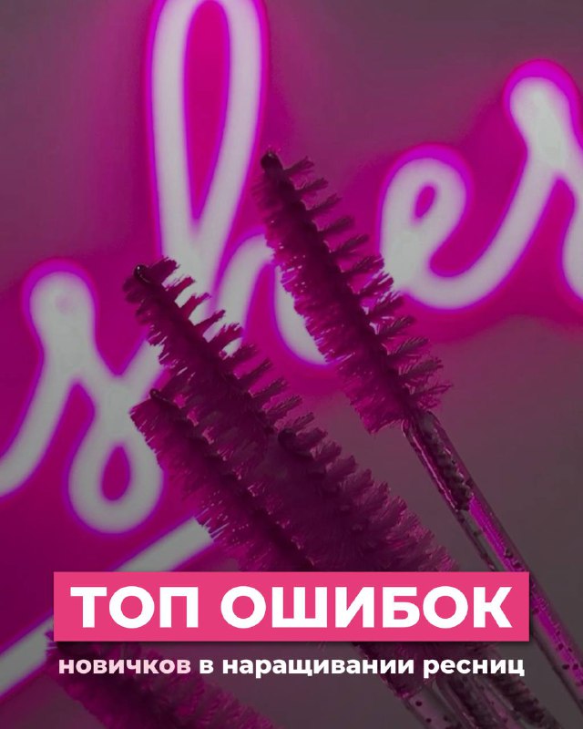 ТОП ошибок новичков в наращивании ресниц