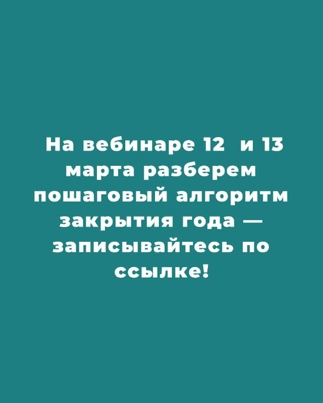 Информационная карточка: приглашение на вебинар 12 и 13 марта о пошаговом алгоритме закрытия года с указанием записи по ссылке.