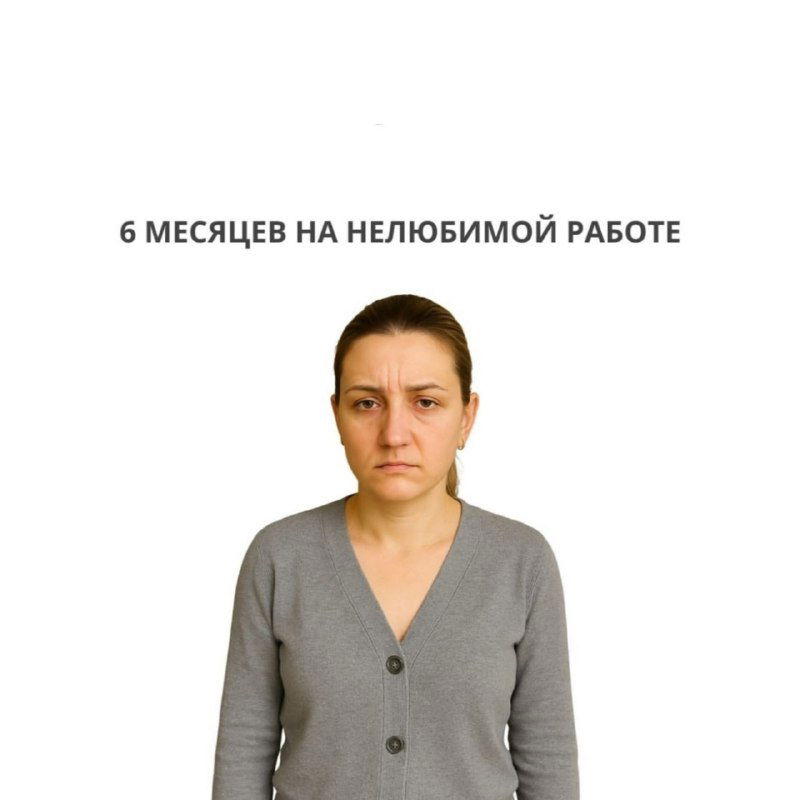 Женщина на белом фоне с подписью «6 МЕСЯЦЕВ НА НЕЛЮБИМОЙ РАБОТЕ»; более озабоченное, уставшее лицо, заметное снижение энергии.