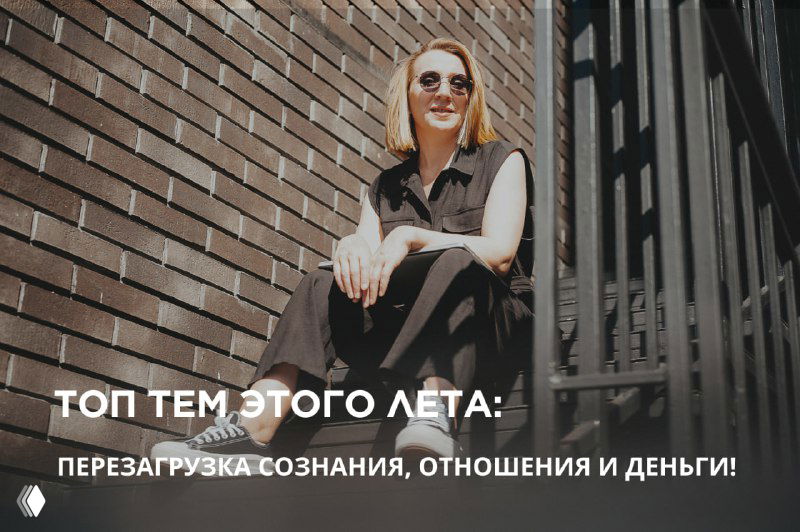 Топ тем лета: перезагрузка сознания, отношения и деньги