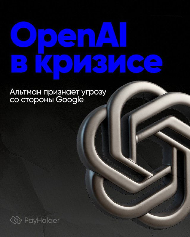 OpenAI в кризисе: Альтман признает угрозу Google