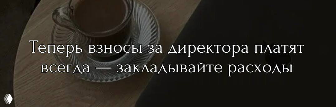 Кофейная чашка на столе и текст: «Теперь взносы за директора платят всегда — закладывайте расходы». Иллюстрация к налоговой заметке.