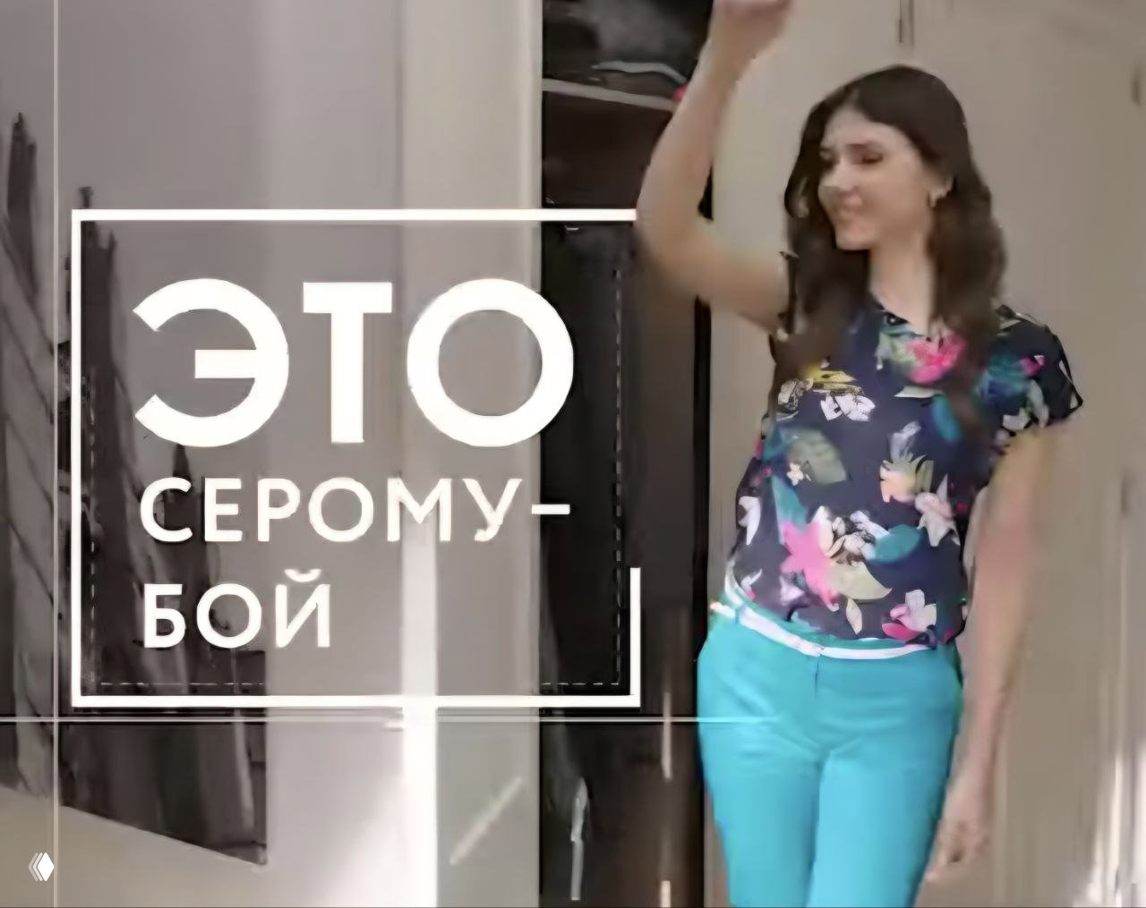 Кадр из рекламного видео: девушка в бирюзовых брюках в помещении машет рукой; поверх кадра белая рамка и текст «ЭТО СЕРОМУ-БОЙ» в стиле кампании.