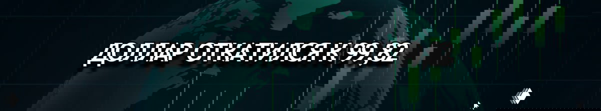 DXY откатился к 99.82: ADP и ISM решат