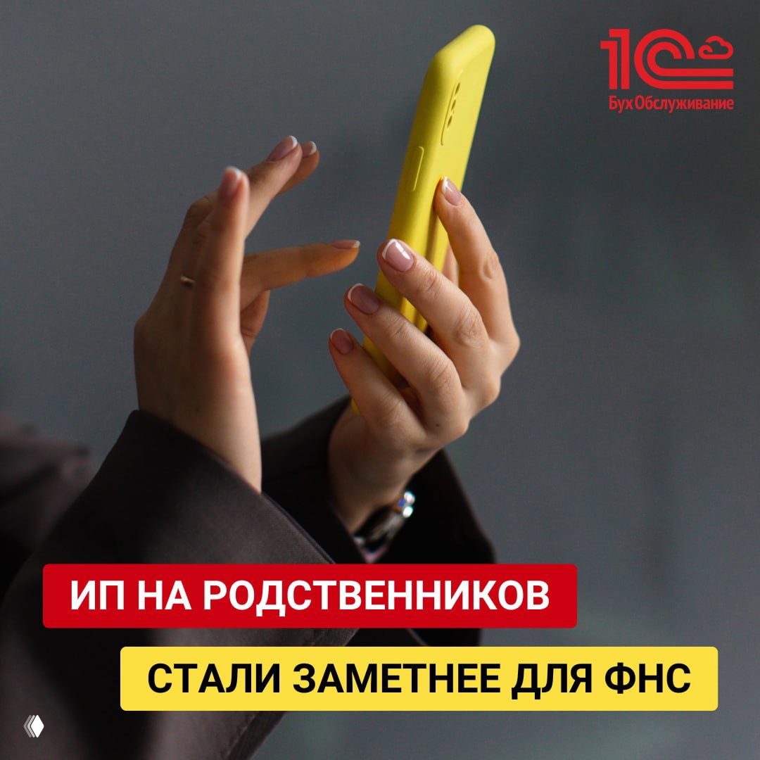 Руки с жёлтым смартфоном на тёмном фоне; в правом верхнем углу виден логотип «1С:БухОбслуживание», заголовок о ИП на родственников и внимании ФНС.
