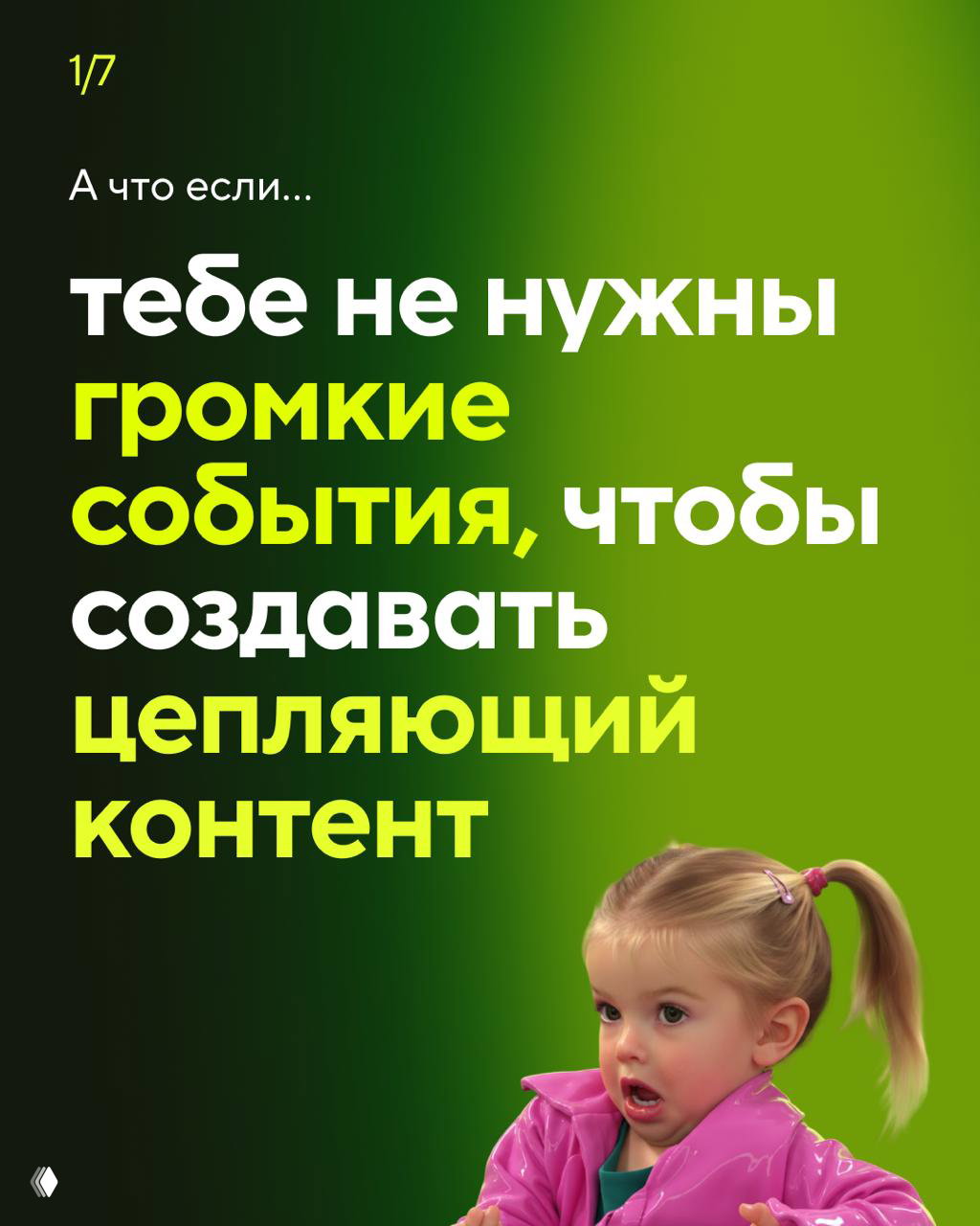 Слайд карусели на зелёном градиентном фоне с крупным текстом «тебе не нужны громкие события, чтобы создавать цепляющий контент» и удивлённой девочкой внизу справа.